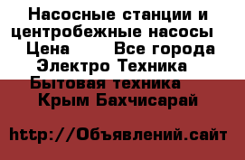 Насосные станции и центробежные насосы  › Цена ­ 1 - Все города Электро-Техника » Бытовая техника   . Крым,Бахчисарай